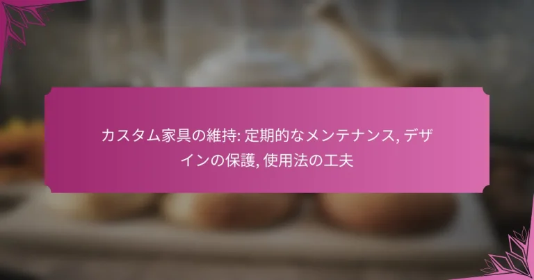 カスタム家具の維持: 定期的なメンテナンス, デザインの保護, 使用法の工夫