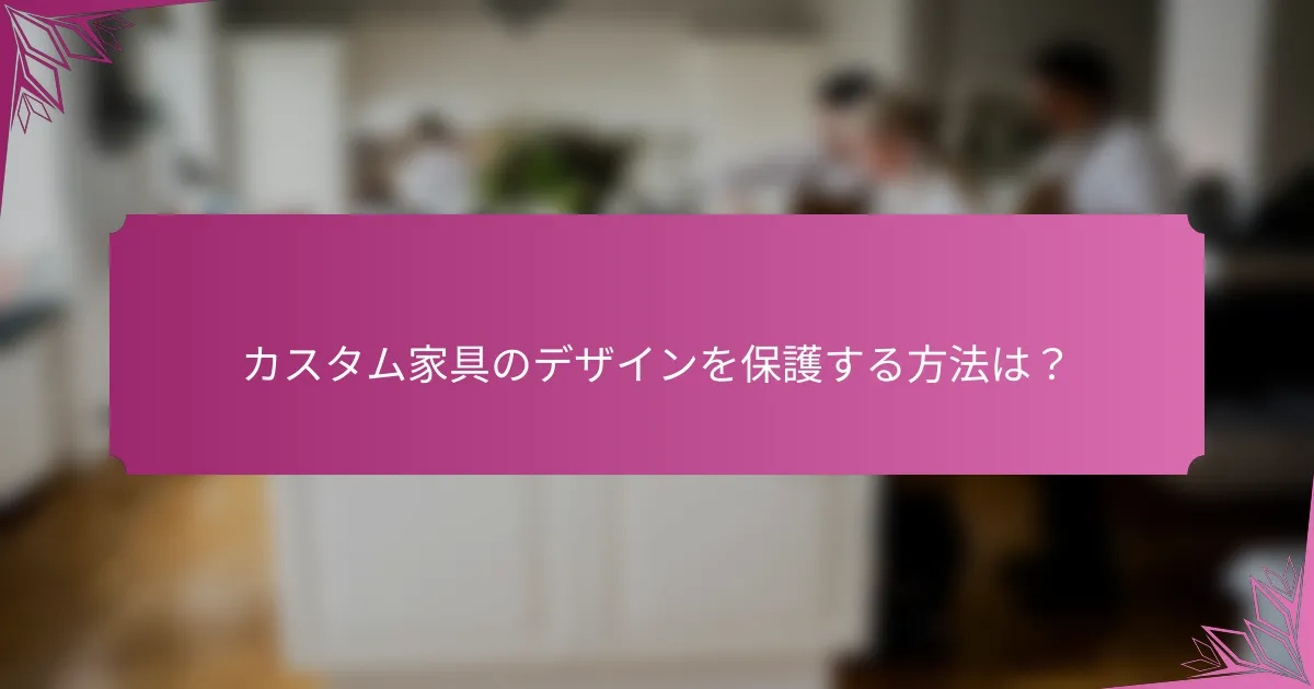カスタム家具のデザインを保護する方法は?