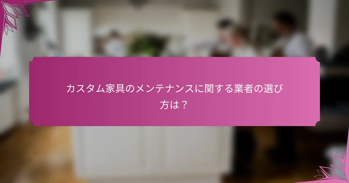 カスタム家具のメンテナンスに関する業者の選び方は?