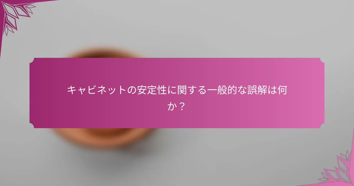 キャビネットの安定性に関する一般的な誤解は何か?