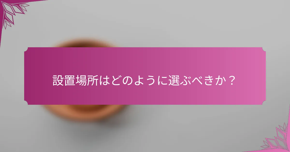 設置場所はどのように選ぶべきか?