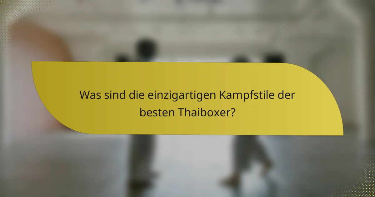 Was sind die einzigartigen Kampfstile der besten Thaiboxer?