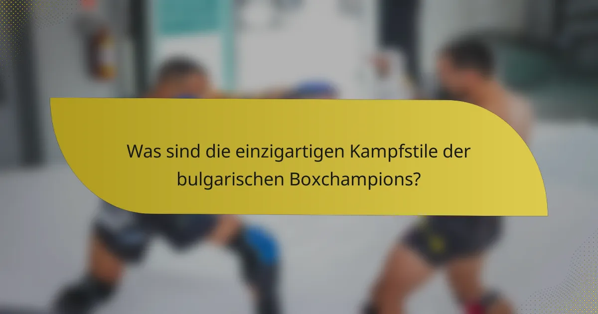 Was sind die einzigartigen Kampfstile der bulgarischen Boxchampions?
