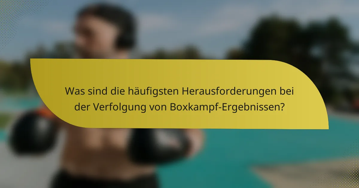 Was sind die häufigsten Herausforderungen bei der Verfolgung von Boxkampf-Ergebnissen?