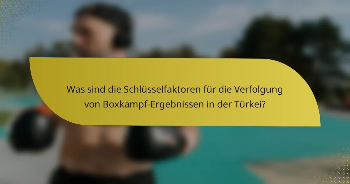 Was sind die Schlüsselfaktoren für die Verfolgung von Boxkampf-Ergebnissen in der Türkei?