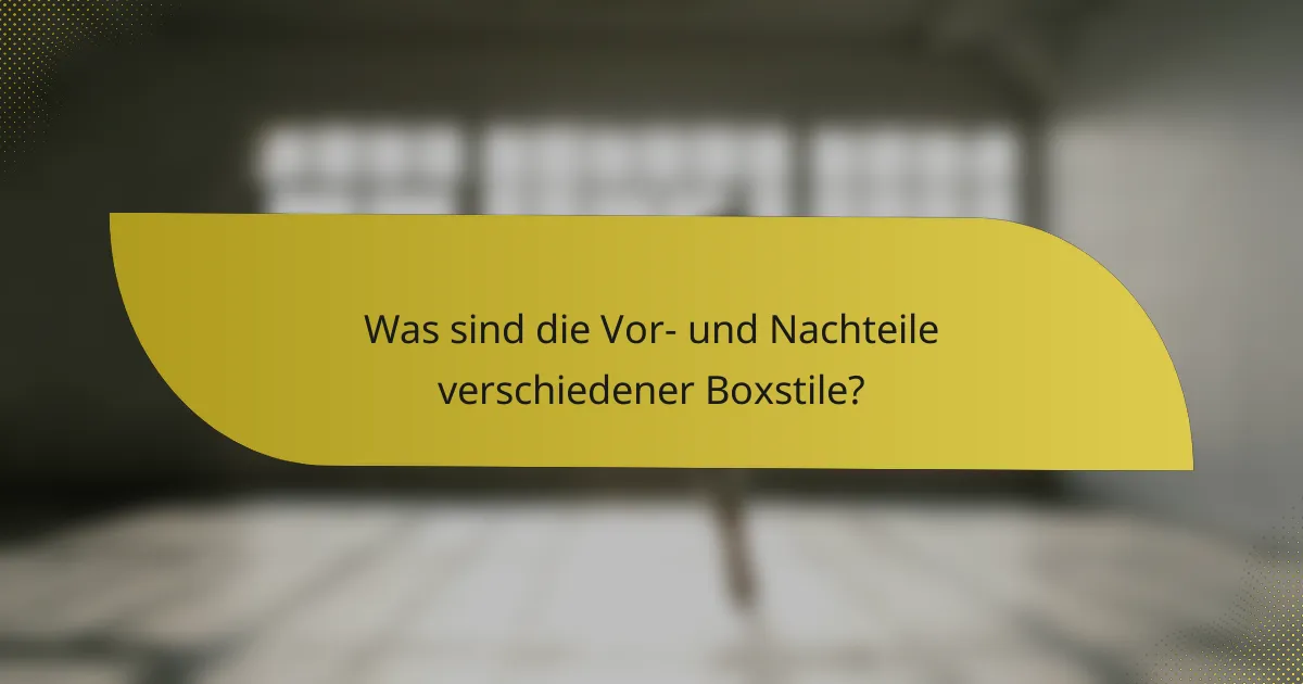 Was sind die Vor- und Nachteile verschiedener Boxstile?