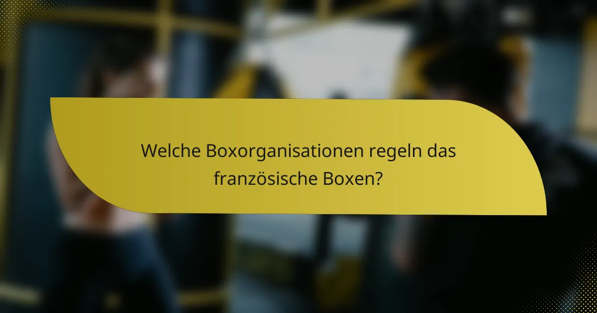 Welche Boxorganisationen regeln das französische Boxen?