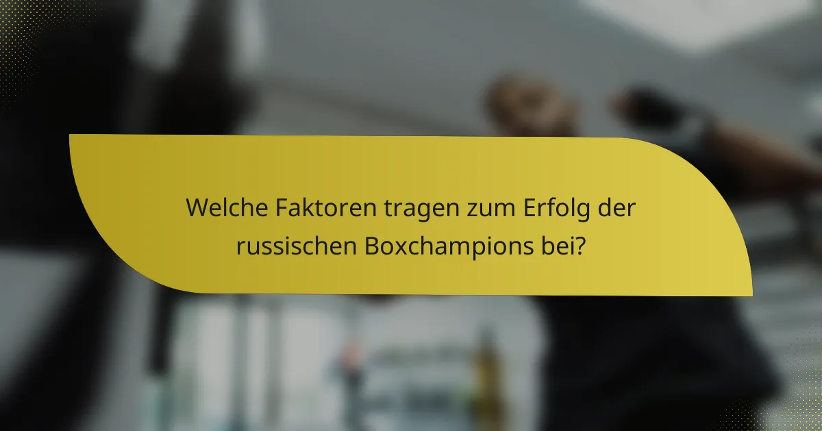 Welche Faktoren tragen zum Erfolg der russischen Boxchampions bei?
