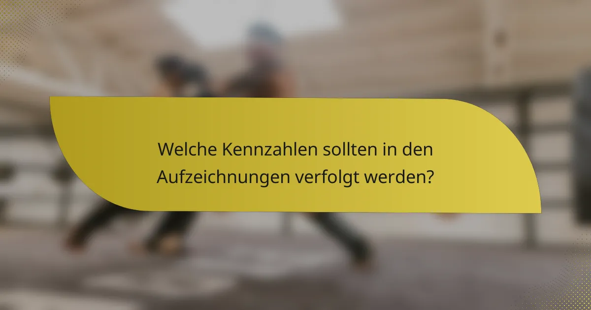 Welche Kennzahlen sollten in den Aufzeichnungen verfolgt werden?