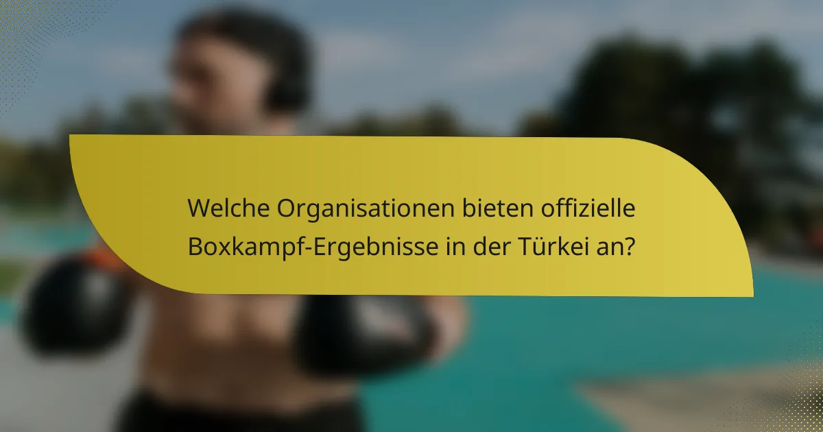 Welche Organisationen bieten offizielle Boxkampf-Ergebnisse in der Türkei an?