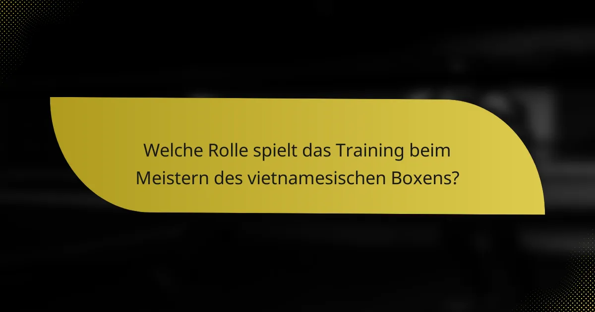 Welche Rolle spielt das Training beim Meistern des vietnamesischen Boxens?
