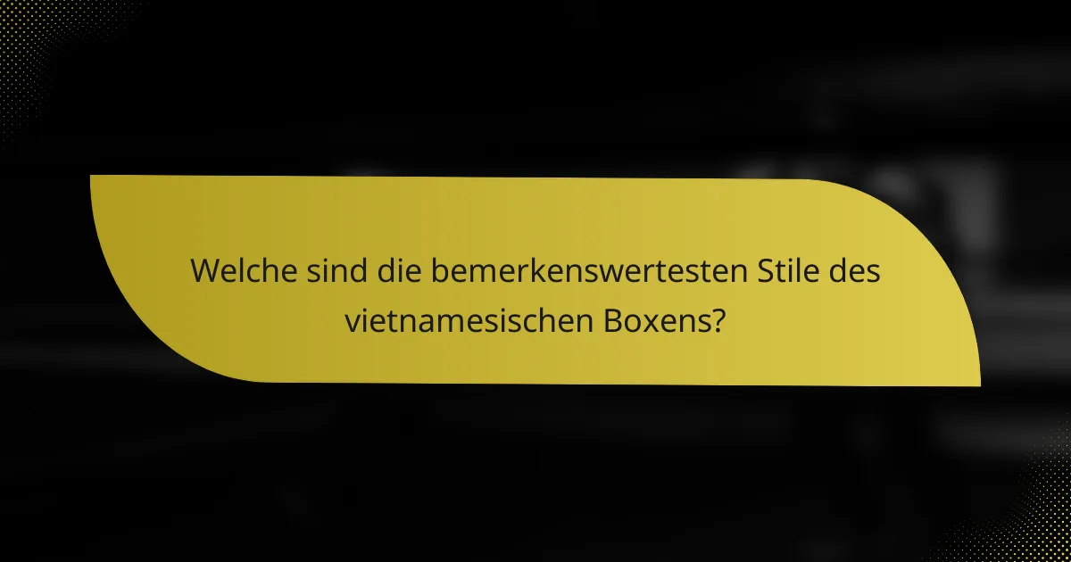 Welche sind die bemerkenswertesten Stile des vietnamesischen Boxens?