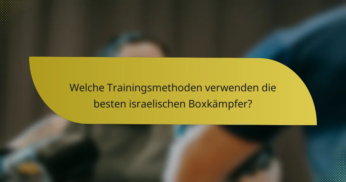 Welche Trainingsmethoden verwenden die besten israelischen Boxkämpfer?