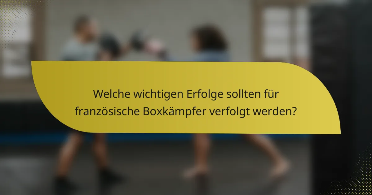 Welche wichtigen Erfolge sollten für französische Boxkämpfer verfolgt werden?