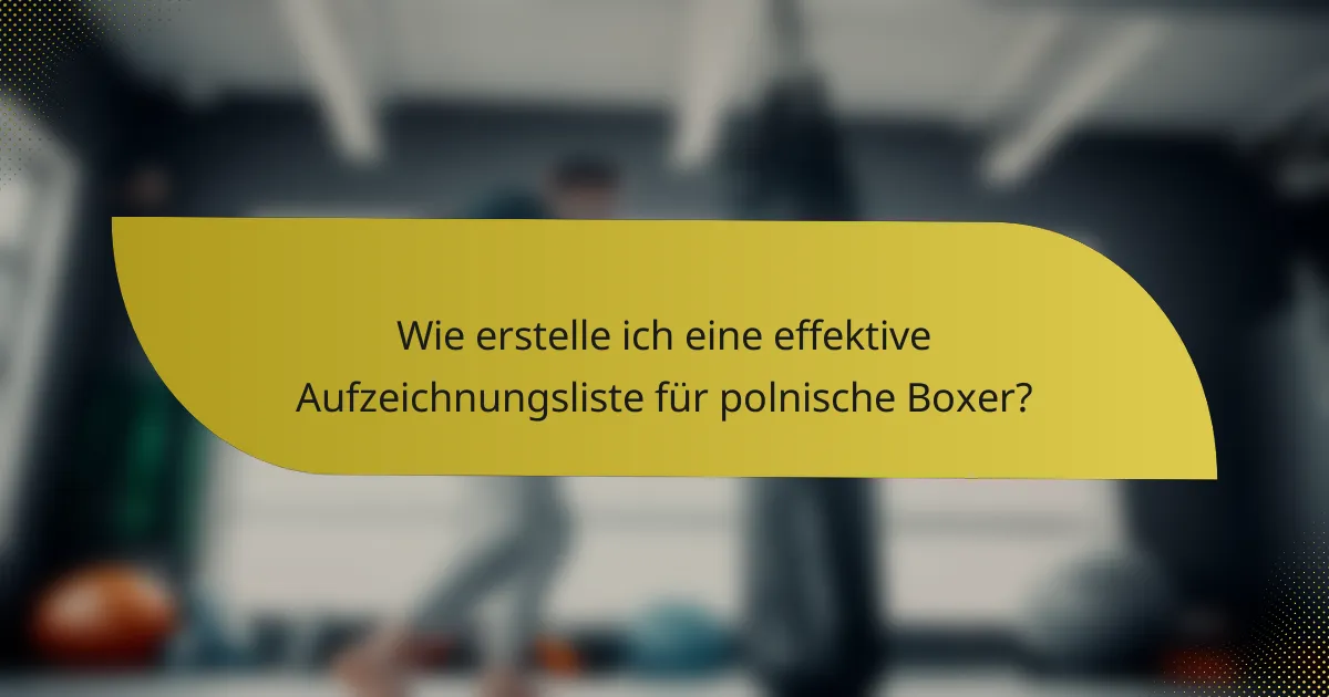 Wie erstelle ich eine effektive Aufzeichnungsliste für polnische Boxer?