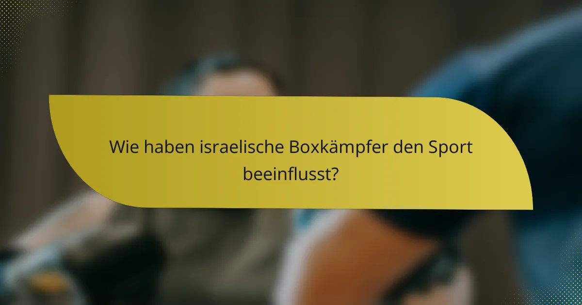 Wie haben israelische Boxkämpfer den Sport beeinflusst?