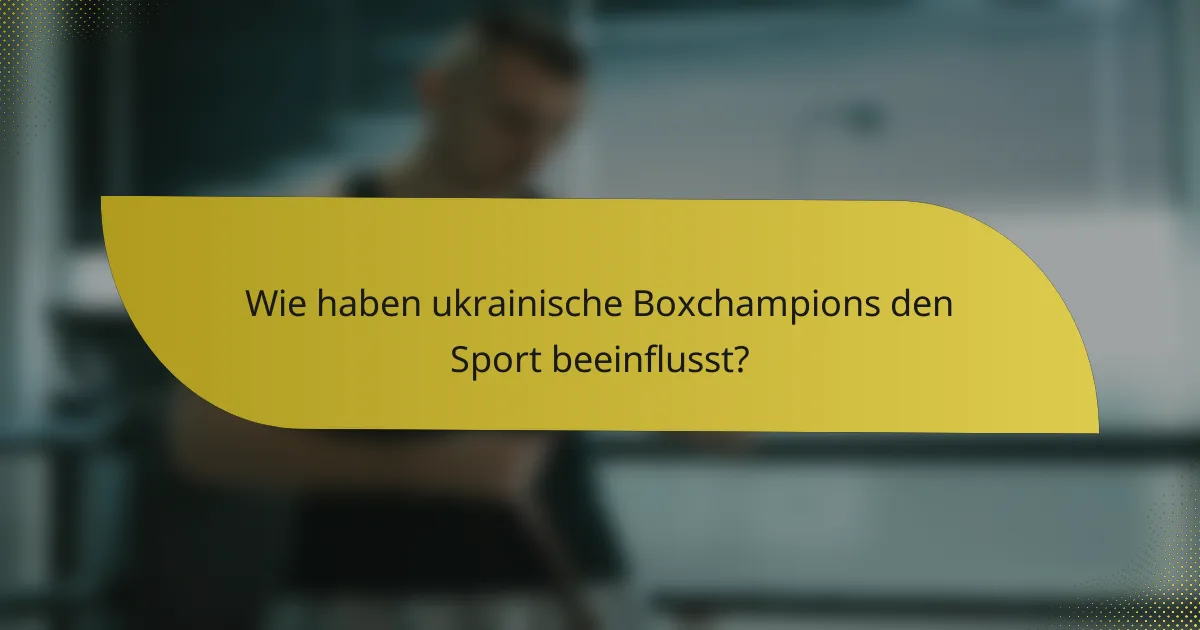 Wie haben ukrainische Boxchampions den Sport beeinflusst?