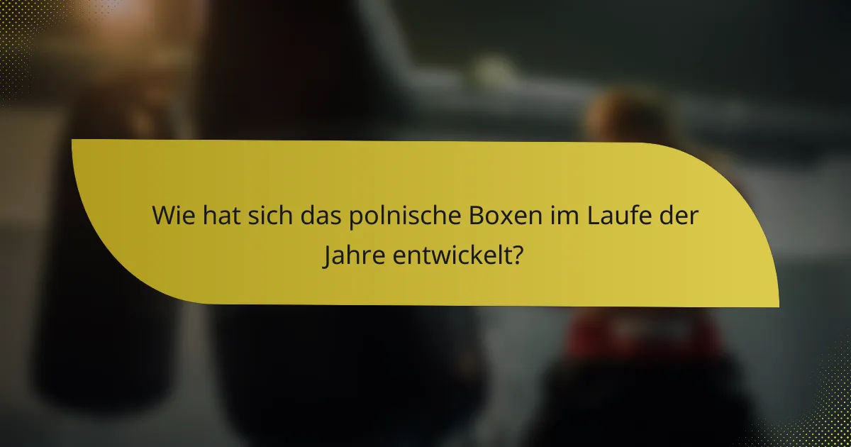 Wie hat sich das polnische Boxen im Laufe der Jahre entwickelt?
