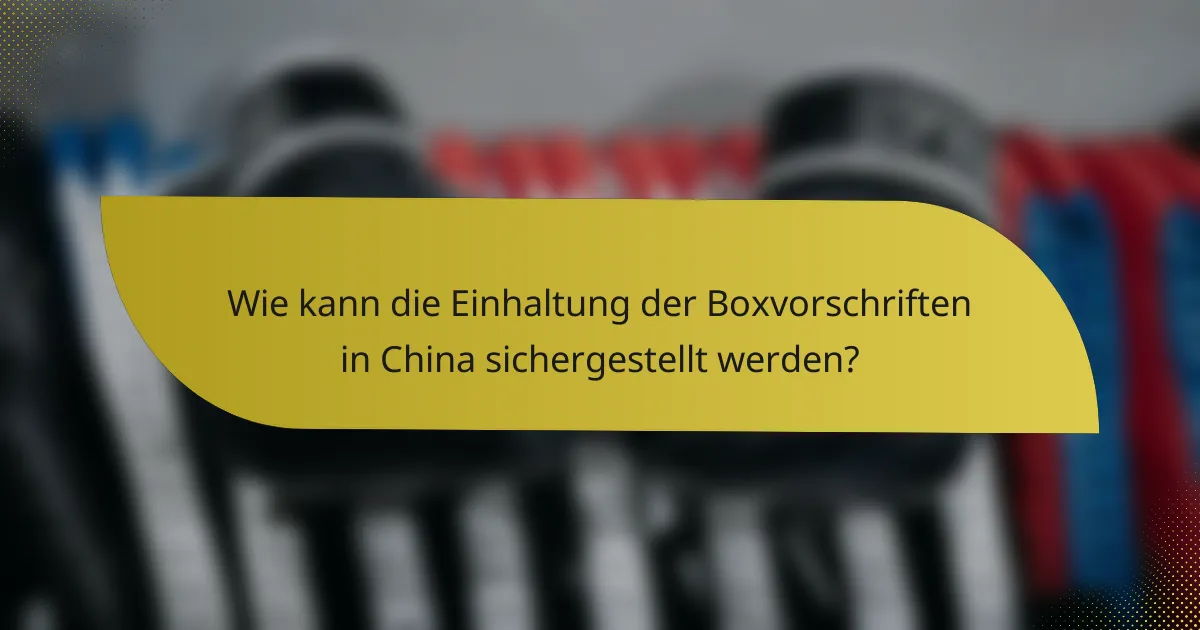 Wie kann die Einhaltung der Boxvorschriften in China sichergestellt werden?