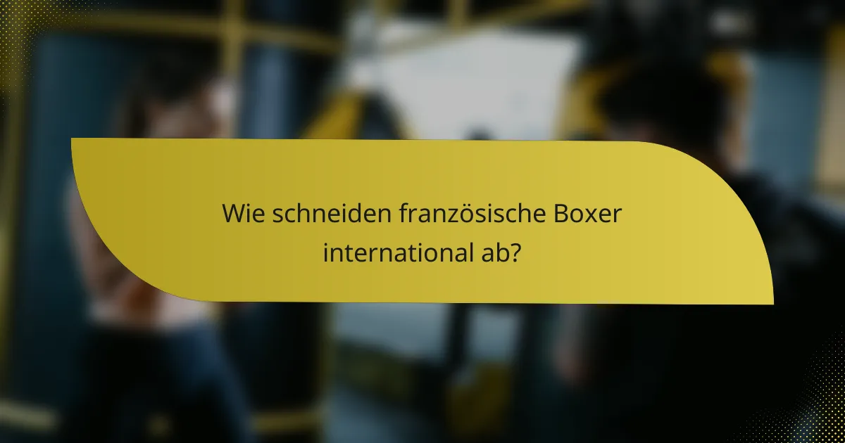 Wie schneiden französische Boxer international ab?